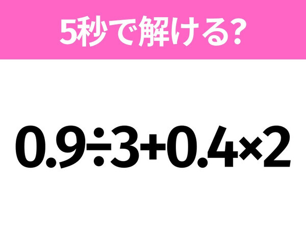 5秒でわかったら天才！？「0.9÷3+0.4×2」すぐ解ける？
