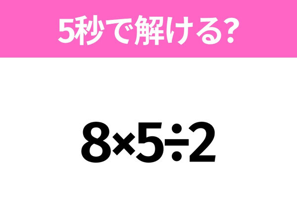 5秒でわかったら天才！？「8×5÷2」すぐ解ける？