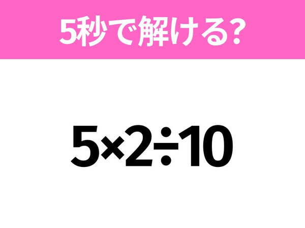 5秒でわかったら天才！？「5×2÷10」すぐ解ける？