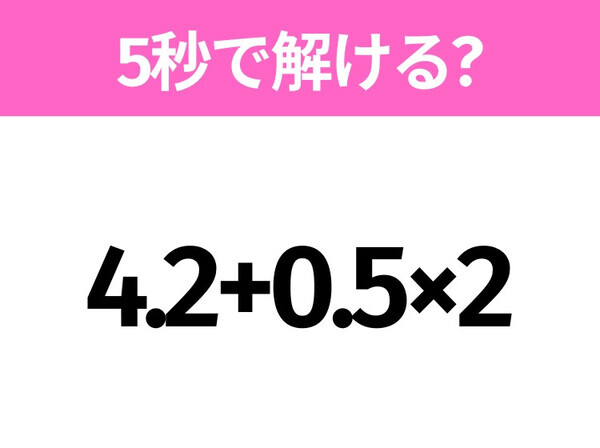 簡単そうだけど意外と難しい？「4.2+0.5×2」5秒で解ける？