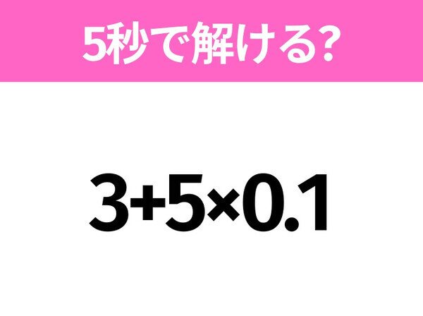5秒でわかったら天才！？「3+5×0.1」すぐ解ける？