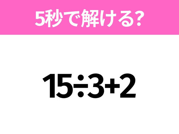 5秒でわかったら天才！？「15÷3+2」すぐ解ける？