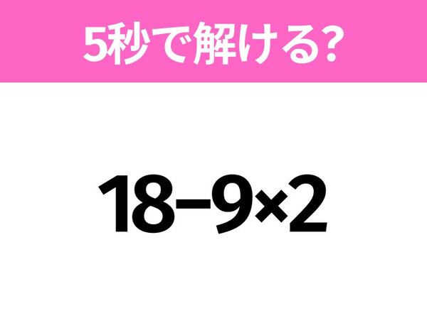 簡単そうだけど意外と難しい？「18−9×2」5秒で解ける？