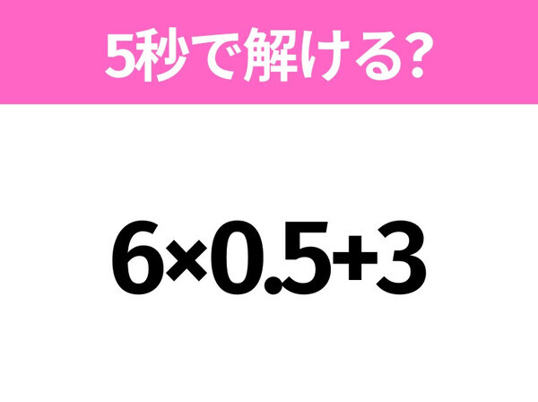 5秒でわかったら天才！？「6×0.5+3」すぐ解ける？