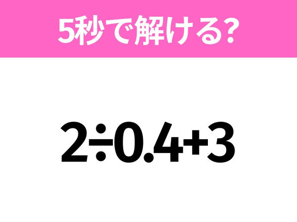 5秒でわかったら天才！？「2÷0.4+3」すぐ解ける？