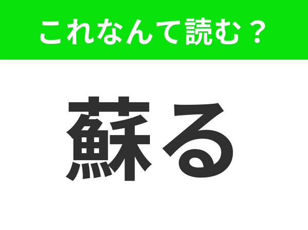 【蘇る】はなんて読む？よく知っている言葉です！