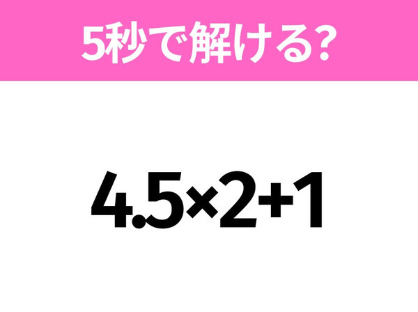5秒でわかったら天才！？「4.5×2+1」すぐ解ける？