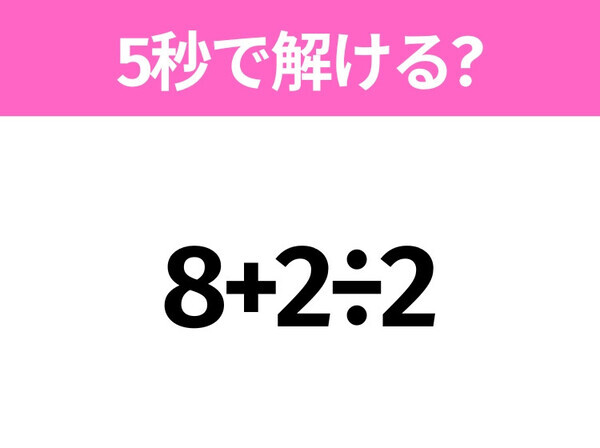 簡単そうだけど意外と難しい？「8+2÷2」5秒で解ける？