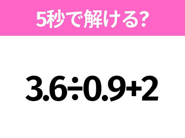 5秒でわかったら天才！？「3.6÷0.9+2」すぐ解ける？