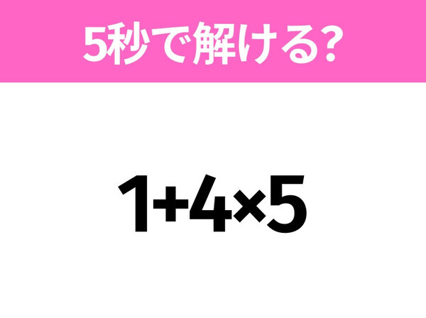 簡単そうだけど意外と難しい？「1+4×5」5秒で解ける？