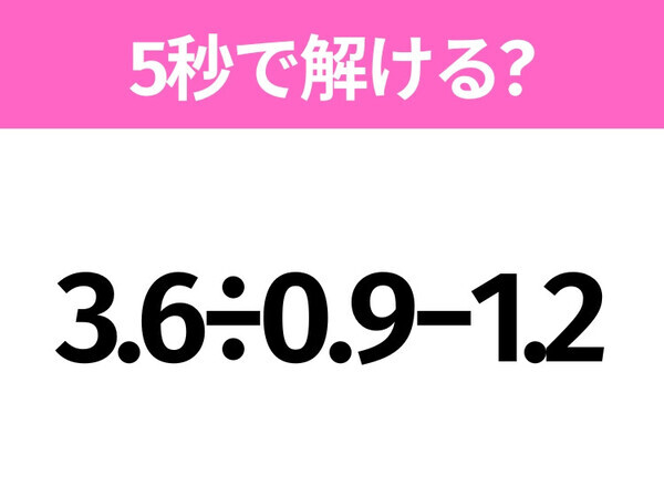 5秒でわかったら天才！？「3.6÷0.9−1.2」すぐ解ける？