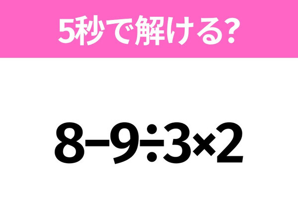 簡単そうだけど意外と難しい？「8−9÷3×2」5秒で解ける？