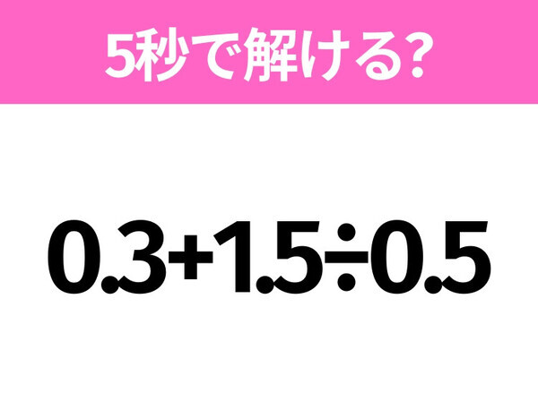 5秒でわかったら天才！？「0.3+1.5÷0.5」すぐ解ける？