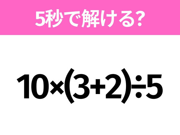 5秒でわかったら天才！？「10×(3+2)÷5」すぐ解ける？