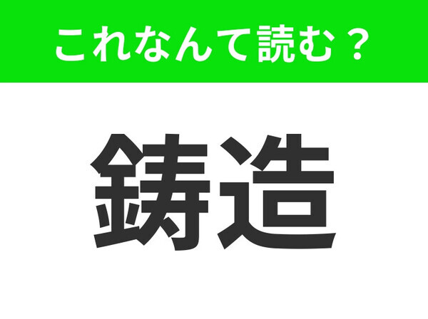 【鋳造】はなんて読む？読めそうで読めない！