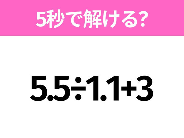5秒でわかったら天才！？「5.5÷1.1+3」すぐ解ける？
