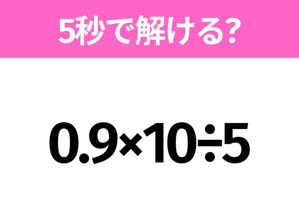5秒でわかったら天才！？「0.9×10÷5」すぐ解ける？
