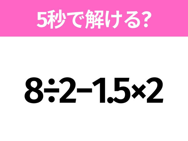 簡単そうだけど意外と難しい？「8÷2−1.5×2」5秒で解ける？
