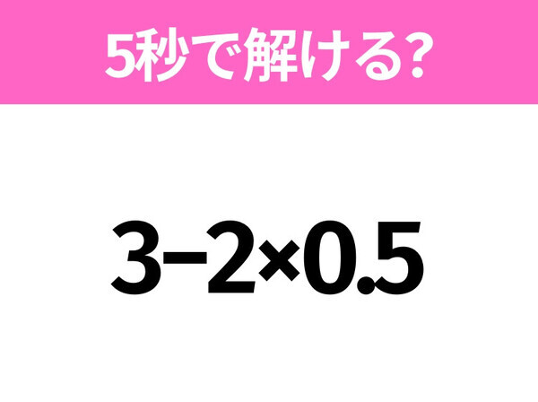5秒でわかったら天才！？「3−2×0.5」すぐ解ける？
