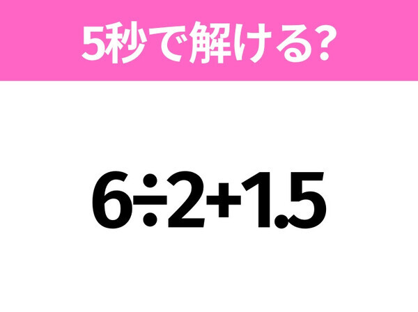 簡単そうだけど意外と難しい？「6÷2+1.5」5秒で解ける？