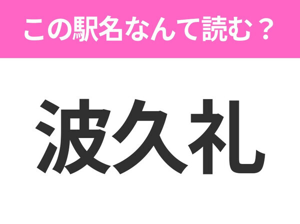【駅名クイズ】「波久礼」はなんて読む？埼玉県にある駅です！