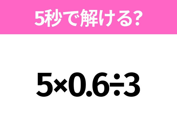 簡単そうだけど意外と難しい？「5×0.6÷3」5秒で解ける？