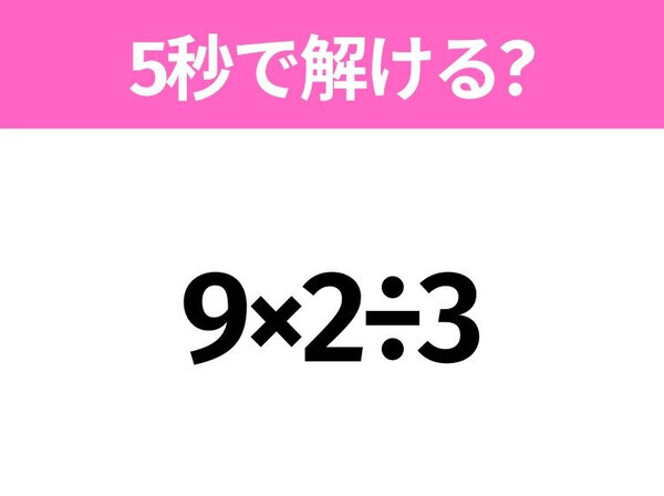 簡単そうだけど意外と難しい！？「9×2÷3」5秒で解ける？