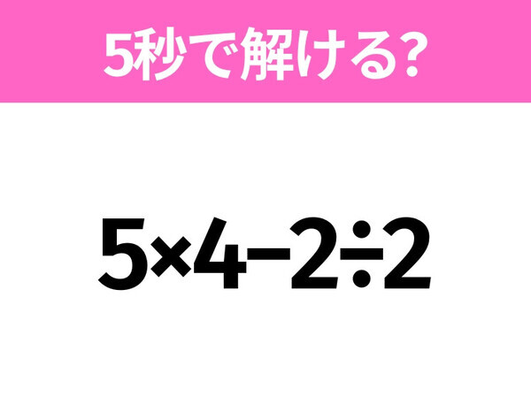 簡単そうだけど意外と難しい？「5×4−2÷2」5秒で解ける？
