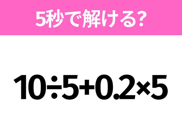 5秒でわかったら天才！？「10÷5+0.2×5」すぐ解ける？