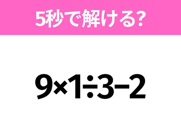 5秒でわかったら天才！？「9×1÷3−2」すぐ解ける？