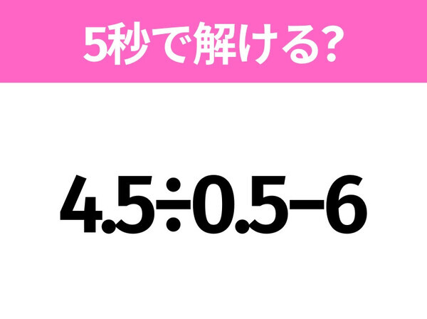 簡単そうだけど意外と難しい？「4.5÷0.5−6」5秒で解ける？