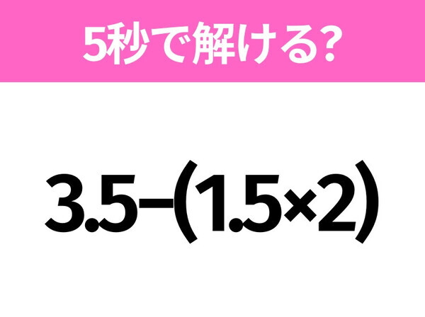 5秒でわかったら天才！？「3.5−(1.5×2)」すぐ解ける？