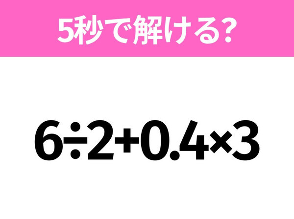 5秒でわかったら天才！？「6÷2+0.4×3」すぐ解ける？