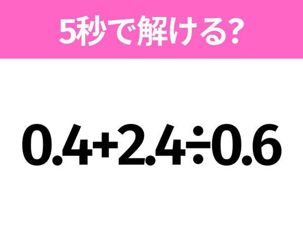 5秒でわかったら天才！？「0.4+2.4÷0.6」すぐ解ける？