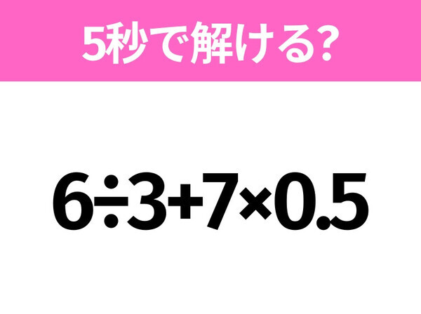 5秒でわかったら天才！？「6÷3+7×0.5」すぐ解ける？