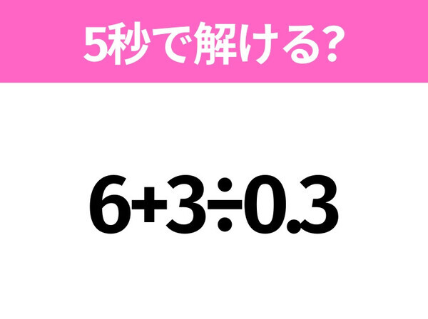 簡単そうだけど意外と難しい？「6+3÷0.3」5秒で解ける？