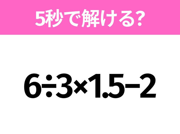 簡単そうだけど意外と難しい？「6÷3×1.5−2」5秒で解ける？