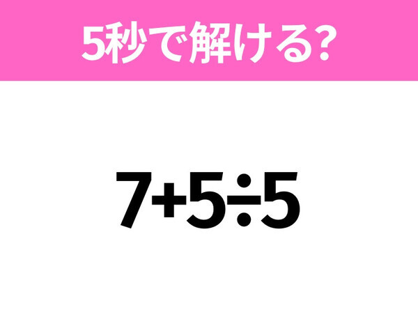 簡単そうだけど意外と難しい？「7+5÷5」5秒で解ける？