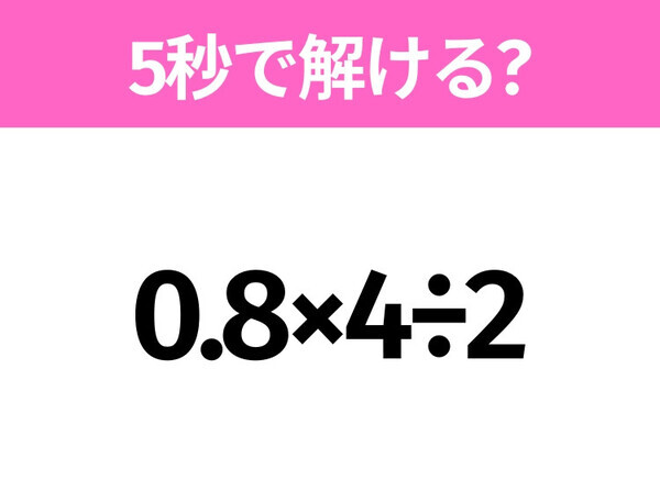 5秒でわかったら天才！？「0.8×4÷2」すぐ解ける？