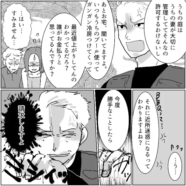 「夏休みに毎日プール貸してくれるなんて助かる～！」勝手にやってきては好き放題に家を使う迷惑ママ友！⇒「今日はBBQやろ！お庭使わせてもらうね！」無許可で家族総出で押しかけてきて・・・
