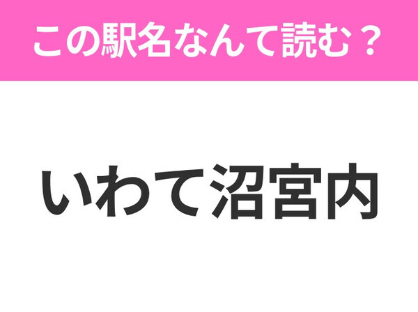 【駅名クイズ】「いわて沼宮内」はなんて読む？岩手県にある駅です！