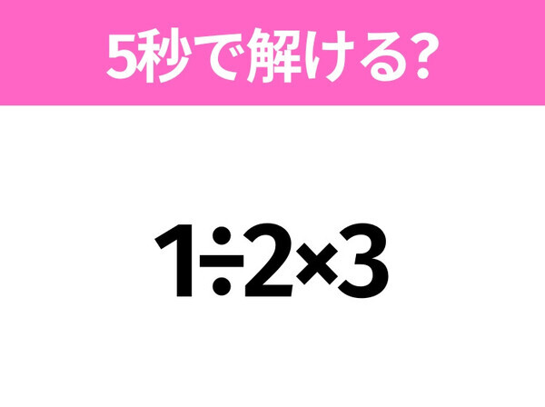 5秒でわかったら天才！？「1÷2×3」すぐ解ける？