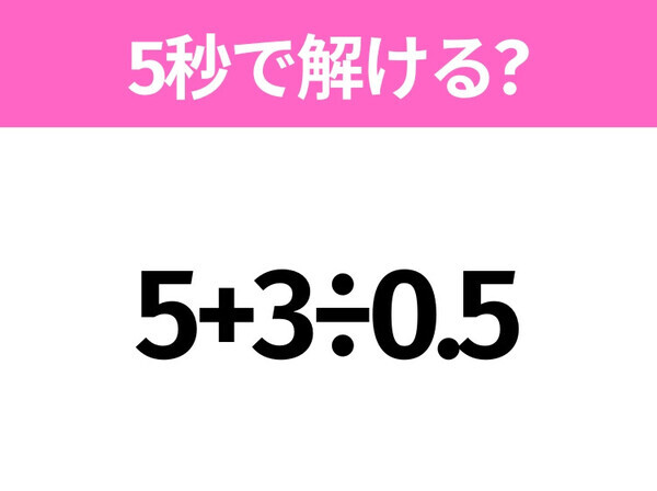 5秒でわかったら天才！？「5+3÷0.5」すぐ解ける？