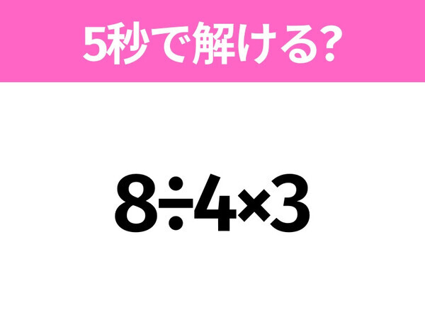 簡単そうだけど意外と難しい？「8÷4×3」5秒で解ける？