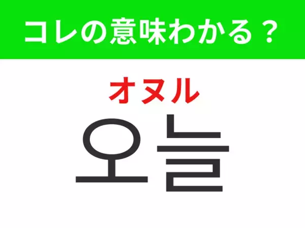 【韓国生活編】今まさに過ごしているこの1日！「오늘（オヌル）」の意味は？