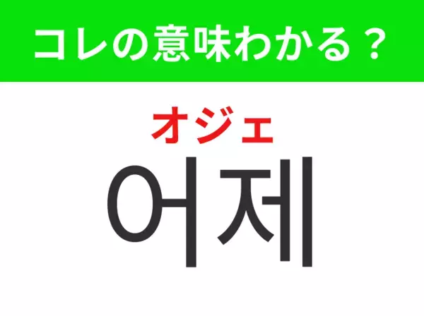 【韓国生活編】過去を表す身近な言葉！「어제（オジェ）」の意味は？
