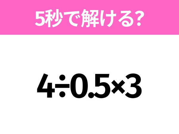 5秒でわかったら天才！？「4÷0.5×3」すぐ解ける？