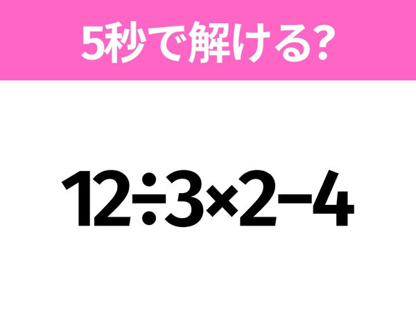 5秒でわかったら天才！？「12÷3×2−4」すぐ解ける？