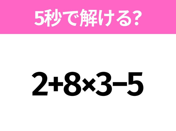 5秒でわかったら天才！？「2+8×3−5」すぐ解ける？