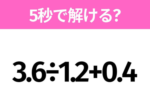 5秒でわかったら天才！？「3.6÷1.2+0.4」すぐ解ける？
